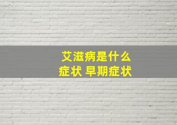 艾滋病是什么症状 早期症状